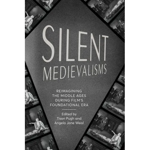Silent Medievalisms: Reimagining the Middle Ages During Film's Foundational Era - Hardcover