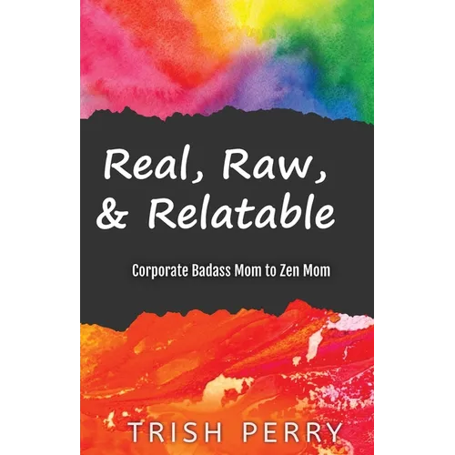 Real, Raw, & Relatable: Corporate Badass Mom to Zen Mom: - Paperback