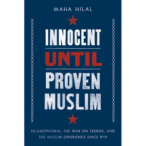 Innocent Until Proven Muslim: Islamophobia, the War on Terror, and the Muslim Experience Since 9/11 - Hardcover
