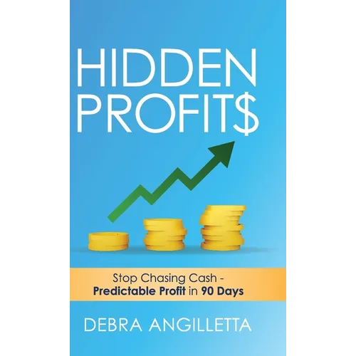 Hidden Profits: Stop Chasing Cash - Predictable Profit in 90 Days - Hardcover