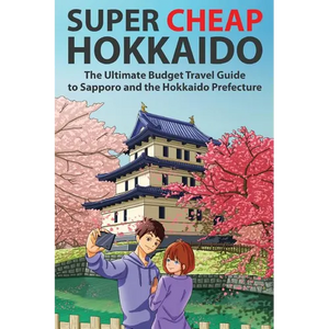 Super Cheap Hokkaido: The Ultimate Budget Travel Guide to Sapporo and the Hokkaido Prefecture - Paperback
