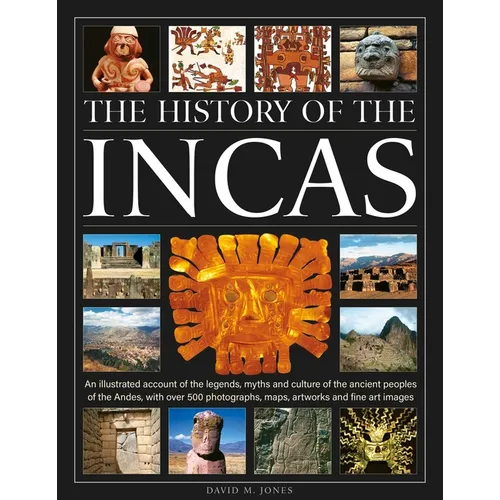 The History of the Incas: An Illustrated Account of the Legends, Myths and Culture of the Ancient Peoples of the Andes, with Over 500 Photographs, Map - Hardcover