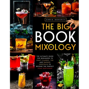 The Big Book of MIXOLOGY: The Ultimate Guide for Beginners to Craft Classic, Tiki and Smoked Cocktails to Become The Perfect Home Bartender - Paperback