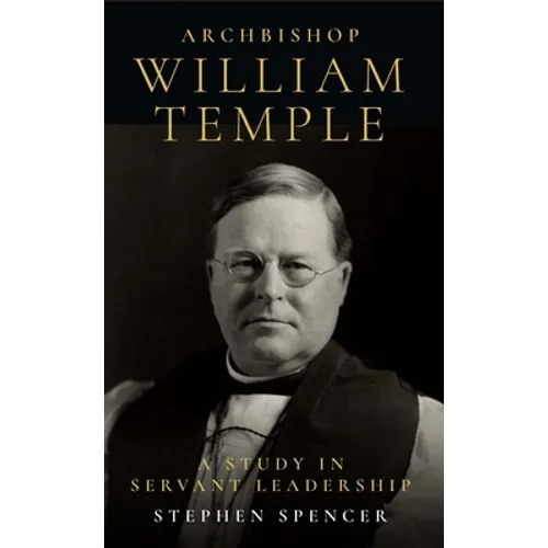 Archbishop William Temple: A Study in Servant Leadership - Paperback