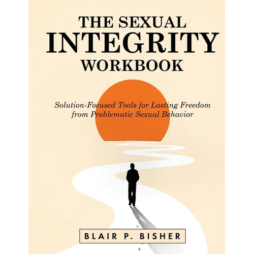 The Sexual Integrity Workbook: Solution-Focused Tools for Lasting Freedom from Problematic Sexual Behavior - Paperback