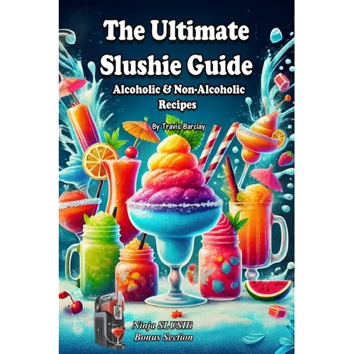 The Ultimate Slushie Guide: Alcoholic & Non-Alcoholic Recipes + Ninja SLUSHi Bonus Section - Paperback