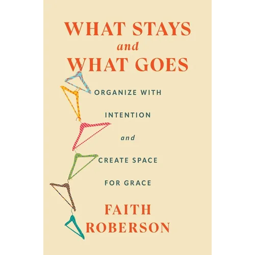 What Stays and What Goes: Organize with Intention and Create Space for Grace - Hardcover