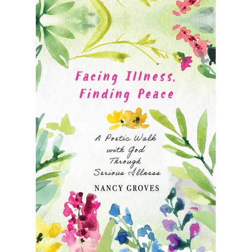 Facing Illness, Finding Peace: A Poetic Walk with God Through Serious Illness - Paperback
