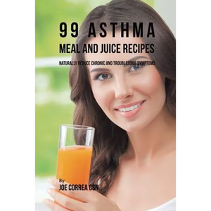 99 Asthma Meal and Juice Recipes: Naturally Reduce Chronic and Troublesome Symptoms - Paperback