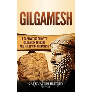 Gilgamesh: A Captivating Guide to Gilgamesh the King and the Epic of Gilgamesh - Hardcover