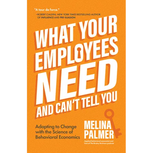 What Your Employees Need and Can't Tell You: Adapting to Change with the Science of Behavioral Economics (Change Management Book) - Paperback
