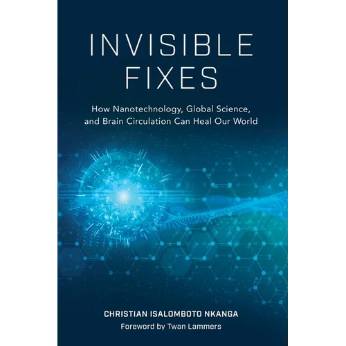 Invisible Fixes: How Nanotechnology, Global Science, and Brain Circulation Can Heal Our World - Paperback