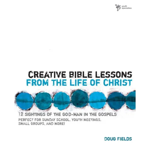 The Creative Bible Lessons from the Life of Christ: 12 Ready-To-Use Bible Lessons for Your Youth Group - Paperback