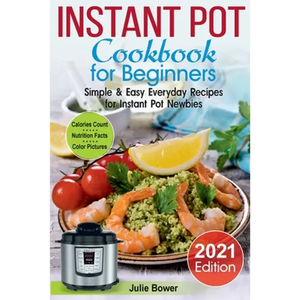 Instant Pot Cookbook for Beginners: Simple and Easy Everyday Recipes for Instant Pot Newbies - Paperback