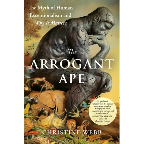 The Arrogant Ape: The Myth of Human Exceptionalism and Why It Matters - Hardcover