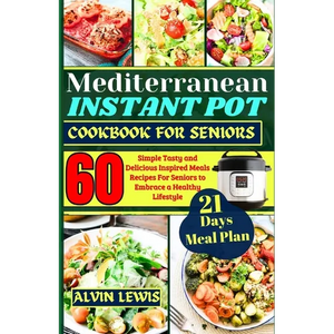 Mediterranean Instant Pot Cookbook For Seniors: 60 Simple Tasty and Delicious Inspired Meals Recipes For Seniors to Embrace a Healthy Lifestyle - Paperback