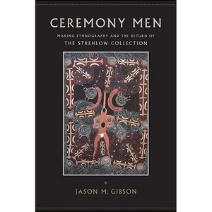 Ceremony Men: Making Ethnography and the Return of the Strehlow Collection - Paperback