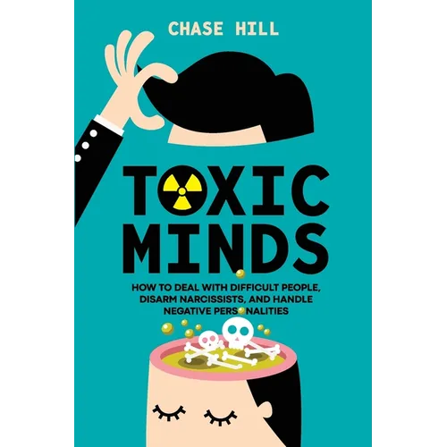Toxic Minds: How to Deal with Difficult People, Disarm Narcissists, and Handle Negative Personalities - Paperback