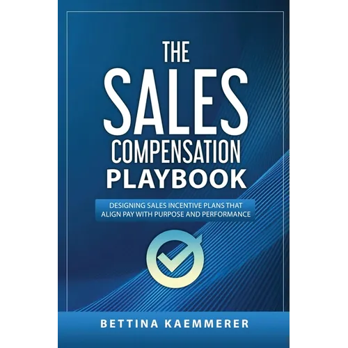 The Sales Compensation Playbook: Designing Sales Incentive Plans That Align Pay with Purpose and Performance - Paperback