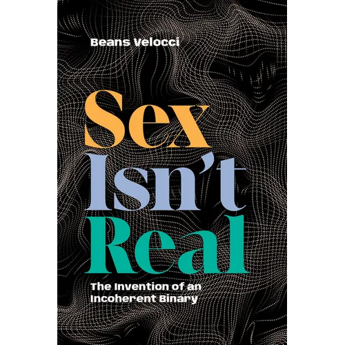 Sex Isn't Real: The Invention of an Incoherent Binary - Paperback