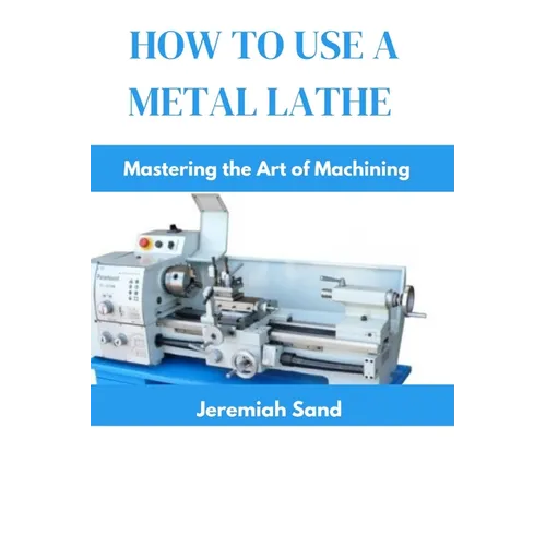 How to Use a Metal Lathe: Mastering the Art of Machining - Paperback