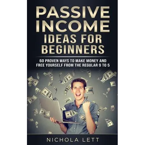 Passive Income Ideas for Beginners: 60 Proven Ways to Make Money and Free Yourself from the Regular 9 to 5 - Paperback