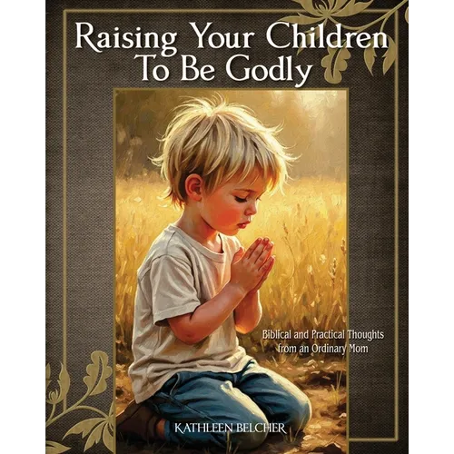 Raising Your Children To Be Godly: Biblical and Practical Thoughts from an Ordinary Mom - Paperback