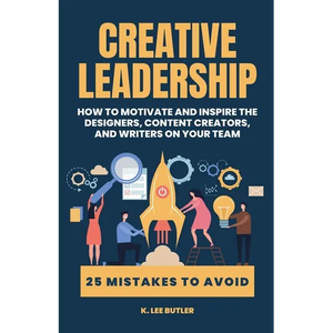 Creative Leadership: How to Motivate and Inspire the Designers, Content Creators, and Writers on Your Team - Paperback