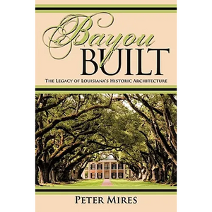 Bayou Built: The Legacy of Louisiana's Historic Architecture - Paperback