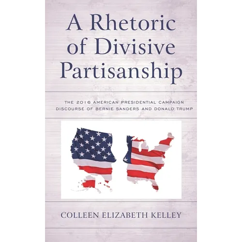 Rhetoric of Divisive Partisanship: The 2016 American Presidential Campaign Discourse of Bernie Sanders and Donald Trump - Paperback