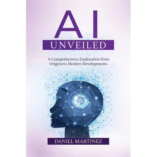 AI Unveiled: A Comprehensive Exploration from Origins to Modern Developments - Paperback