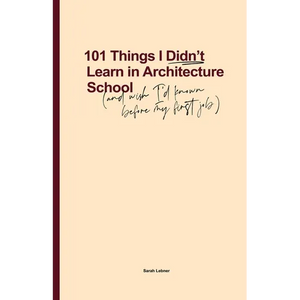 101 Things I Didn't Learn In Architecture School: And wish I had known before my first job - Paperback