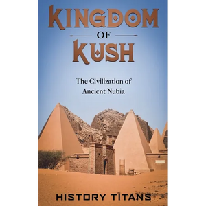 Kingdom of Kush: The Civilization of Ancient Nubia - Paperback