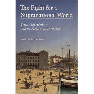 The Fight for a Supranational World: Trieste, the Adriatic, and the Habsburgs, 1848-1867 - Paperback