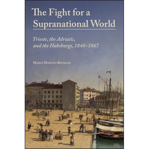 The Fight for a Supranational World: Trieste, the Adriatic, and the Habsburgs, 1848-1867 - Paperback