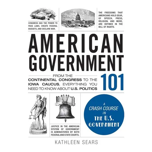 American Government 101: From the Continental Congress to the Iowa Caucus, Everything You Need to Know about US Politics - Hardcover