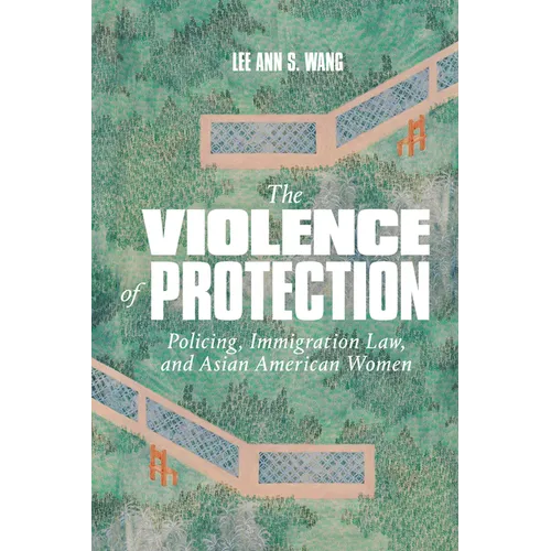 The Violence of Protection: Policing, Immigration Law, and Asian American Women - Paperback