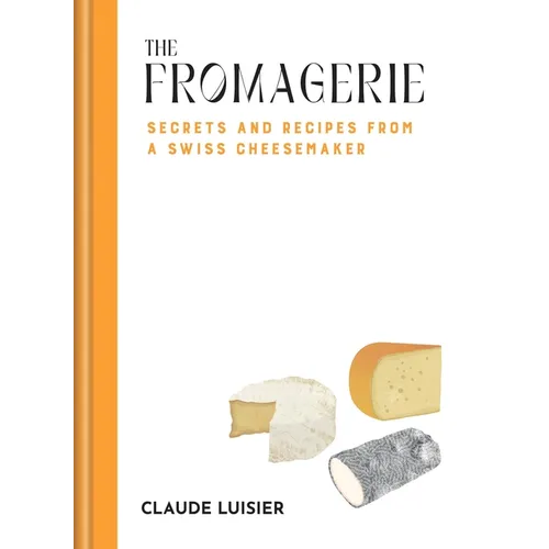 The Fromagerie: Secrets and Recipes from a Swiss Cheesemaker - Hardcover