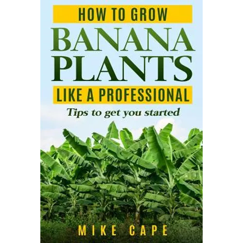 How to grow Banana Plants like a Professional: Beginner's guide and tips to get you started - Paperback