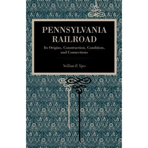 Pennsylvania Railroad: Its Origins, Construction, Condition, and Connections - Paperback