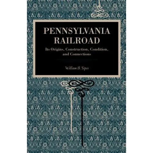 Pennsylvania Railroad: Its Origins, Construction, Condition, and Connections - Paperback