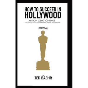 How to Succeed in Hollywood Without Losing Your Soul: A Field Guide for Christian Screenwriters, Actors, Producers, Directors, and More - Paperback