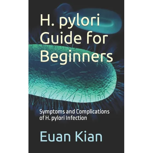 H. pylori Guide for Beginners: Symptoms and Complications of H. pylori Infection - Paperback