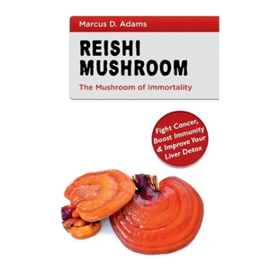 Reishi Mushroom - The Mushroom of Immortality: Fight Cancer, Boost Immunity & Improve Your Liver Detox - Paperback