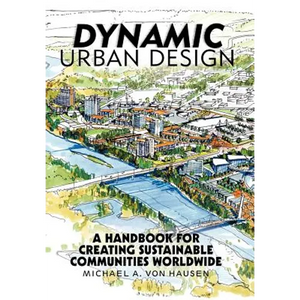 Dynamic Urban Design: A Handbook for Creating Sustainable Communities Worldwide - Hardcover