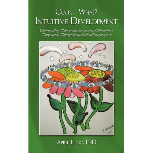 Clair... What? Intuitive Development: Understanding: Clairvoyance, Clairessence, Clairsentience, Clairgustance, Claircognizance, Clairaudience and mor - Paperback