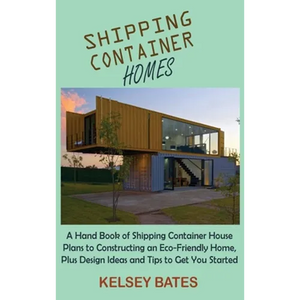 Shipping Container Homes: A Hand Book of Shipping Container House Plans to Constructing an Eco-Friendly Home, Plus Design Ideas and Tips to Get You St - Hardcover