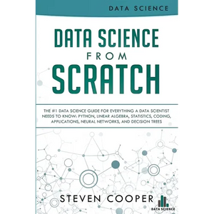 Data Science From Scratch: The #1 Data Science Guide For Everything A Data Scientist Needs To Know: Python, Linear Algebra, Statistics, Coding, A - Paperback