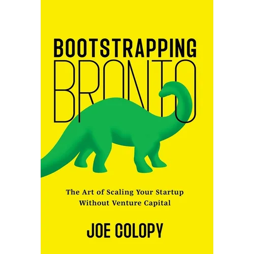 Bootstrapping Bronto: The Art of Scaling Your Startup Without Venture Capital - Hardcover