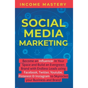 Social Media Marketing: Become an Influencer in Your Space and Build an Evergreen Brand with Endless Leads using Facebook, Twitter, YouTube, Pinterest - Hardcover